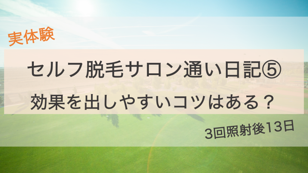 セルフ脱毛サロン日記⑤効果を出すコツ